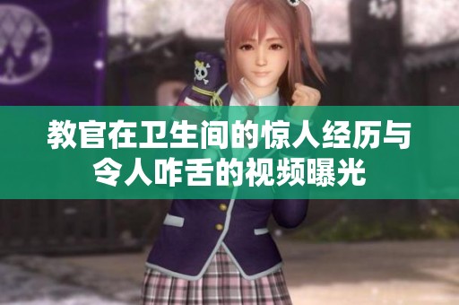 教官在卫生间的惊人经历与令人咋舌的视频曝光
