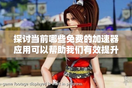 探讨当前哪些免费的加速器应用可以帮助我们有效提升网络速度及体验