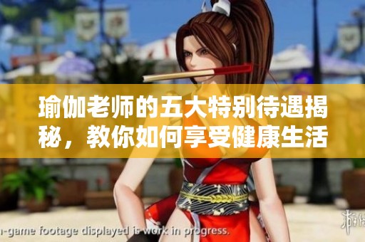 瑜伽老师的五大特别待遇揭秘，教你如何享受健康生活