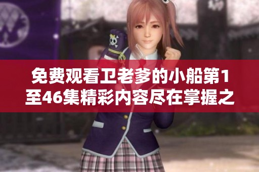 免费观看卫老爹的小船第1至46集精彩内容尽在掌握之中