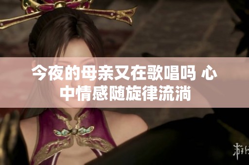 今夜的母亲又在歌唱吗 心中情感随旋律流淌