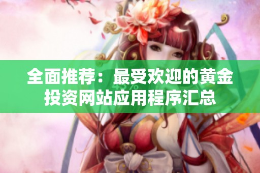 全面推荐：最受欢迎的黄金投资网站应用程序汇总