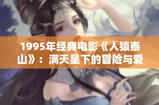1995年经典电影《人猿泰山》：满天星下的冒险与爱情传奇