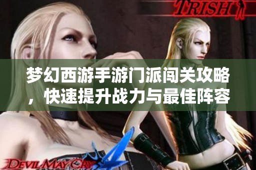 梦幻西游手游门派闯关攻略，快速提升战力与最佳阵容推荐详解