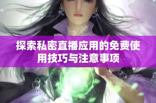 探索私密直播应用的免费使用技巧与注意事项