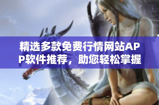 精选多款免费行情网站APP软件推荐，助您轻松掌握市场动态