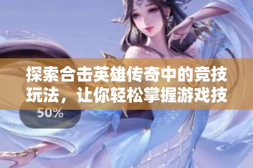 探索合击英雄传奇中的竞技玩法，让你轻松掌握游戏技巧和策略升级体验