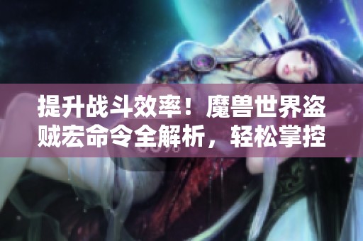 提升战斗效率！魔兽世界盗贼宏命令全解析，轻松掌控战场快感！
