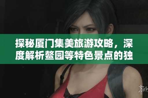 探秘厦门集美旅游攻略，深度解析鳌园等特色景点的独特魅力与游玩体验