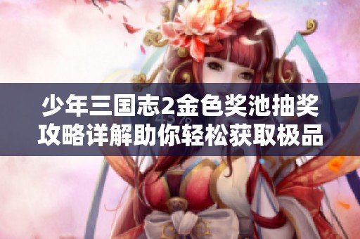 少年三国志2金色奖池抽奖攻略详解助你轻松获取极品角色与装备