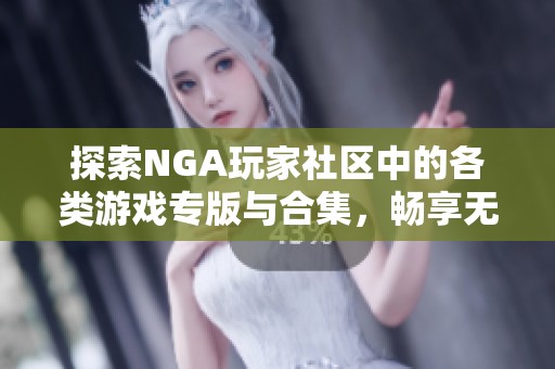 探索NGA玩家社区中的各类游戏专版与合集，畅享无限游戏乐趣与交流体验