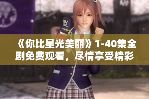《你比星光美丽》1-40集全剧免费观看，尽情享受精彩剧情