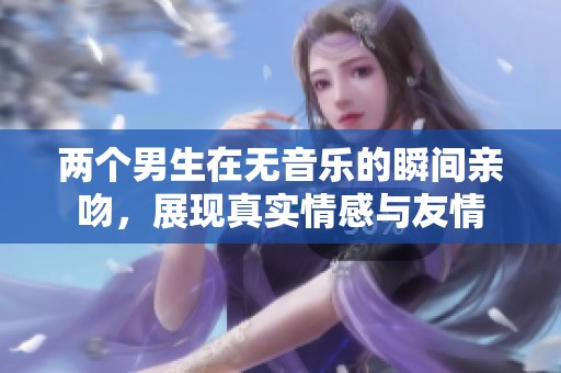 两个男生在无音乐的瞬间亲吻，展现真实情感与友情