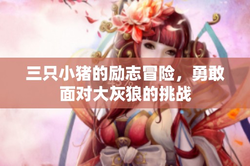 三只小猪的励志冒险，勇敢面对大灰狼的挑战