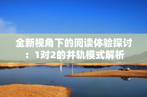 全新视角下的阅读体验探讨：1对2的并轨模式解析