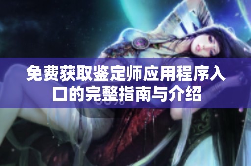 免费获取鉴定师应用程序入口的完整指南与介绍