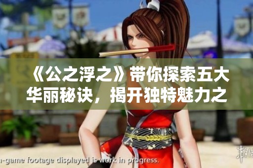 《公之浮之》带你探索五大华丽秘诀，揭开独特魅力之旅