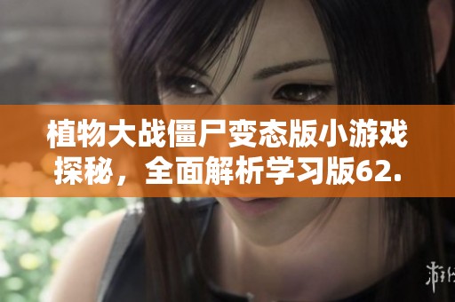 植物大战僵尸变态版小游戏探秘，全面解析学习版62.1.41的独特玩法与策略