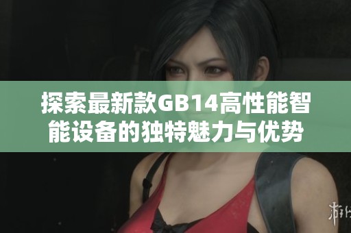 探索最新款GB14高性能智能设备的独特魅力与优势