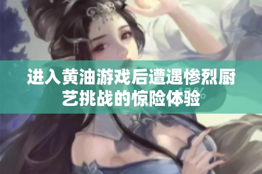 进入黄油游戏后遭遇惨烈厨艺挑战的惊险体验