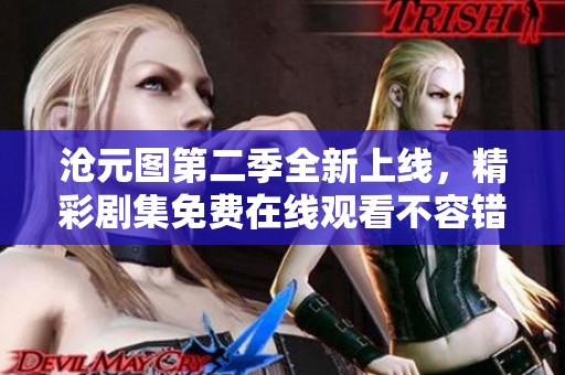 沧元图第二季全新上线，精彩剧集免费在线观看不容错过