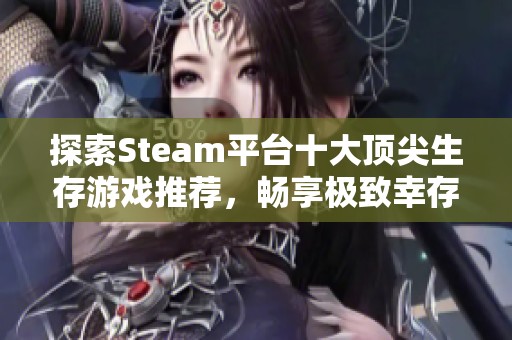 探索Steam平台十大顶尖生存游戏推荐，畅享极致幸存体验与挑战