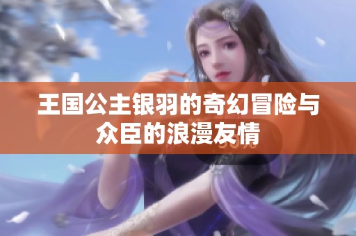 王国公主银羽的奇幻冒险与众臣的浪漫友情
