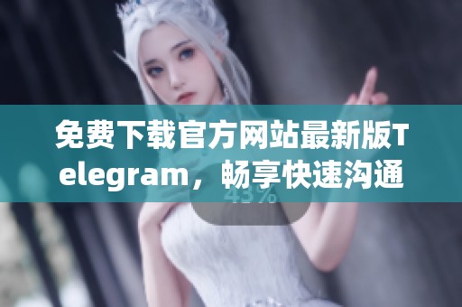 免费下载官方网站最新版Telegram，畅享快速沟通体验