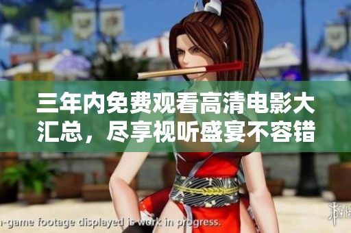 三年内免费观看高清电影大汇总，尽享视听盛宴不容错过