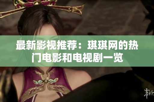 最新影视推荐：琪琪网的热门电影和电视剧一览