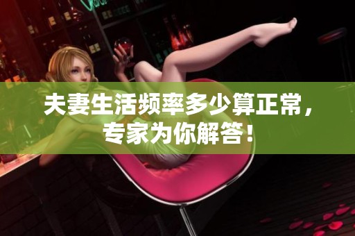 夫妻生活频率多少算正常，专家为你解答！