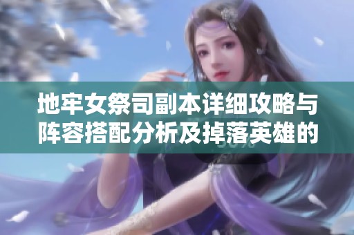 地牢女祭司副本详细攻略与阵容搭配分析及掉落英雄的全面介绍