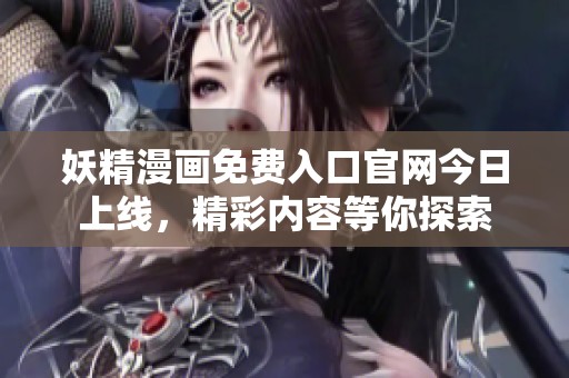 妖精漫画免费入口官网今日上线，精彩内容等你探索
