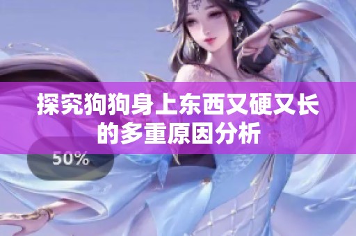 探究狗狗身上东西又硬又长的多重原因分析