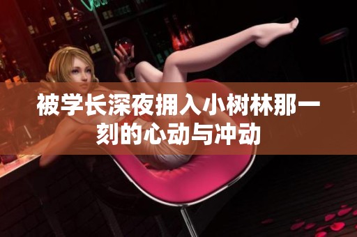 被学长深夜拥入小树林那一刻的心动与冲动