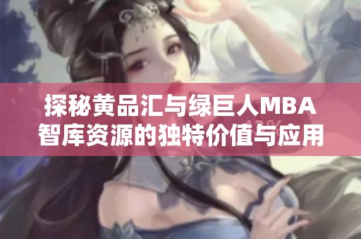 探秘黄品汇与绿巨人MBA智库资源的独特价值与应用分析