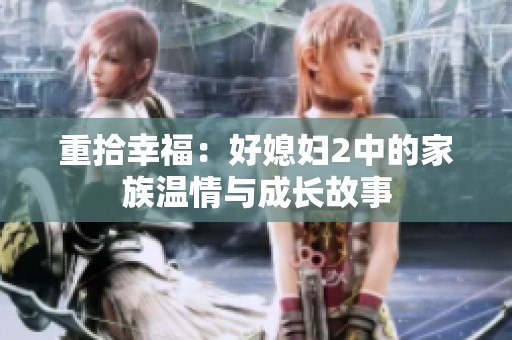重拾幸福：好媳妇2中的家族温情与成长故事
