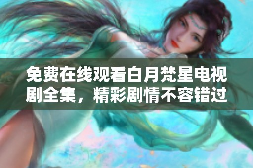 免费在线观看白月梵星电视剧全集，精彩剧情不容错过！