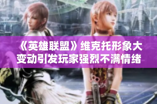 《英雄联盟》维克托形象大变动引发玩家强烈不满情绪升级讨论热烈