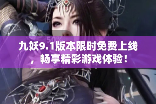 九妖9.1版本限时免费上线，畅享精彩游戏体验！
