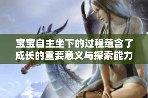 宝宝自主坐下的过程蕴含了成长的重要意义与探索能力