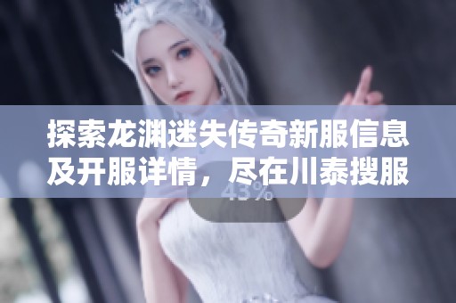 探索龙渊迷失传奇新服信息及开服详情，尽在川泰搜服网为您详细解析！