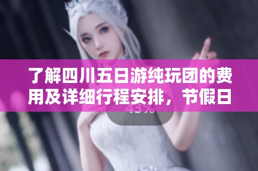 了解四川五日游纯玩团的费用及详细行程安排，节假日出游最佳选择