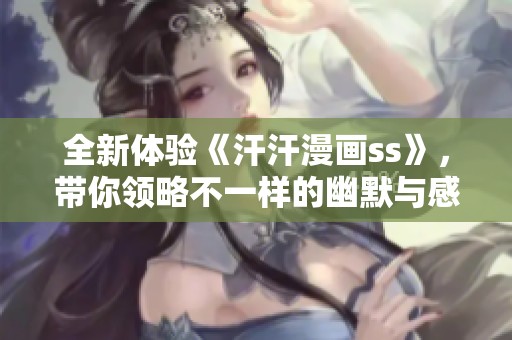 全新体验《汗汗漫画ss》，带你领略不一样的幽默与感动