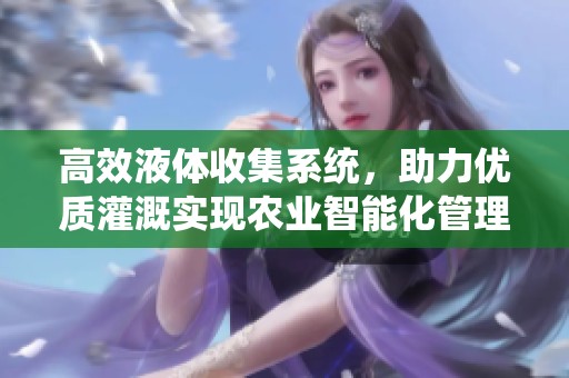 高效液体收集系统，助力优质灌溉实现农业智能化管理