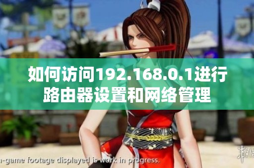 如何访问192.168.0.1进行路由器设置和网络管理