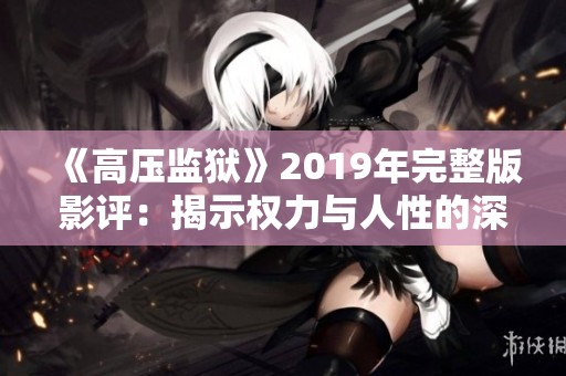 《高压监狱》2019年完整版影评：揭示权力与人性的深层对抗