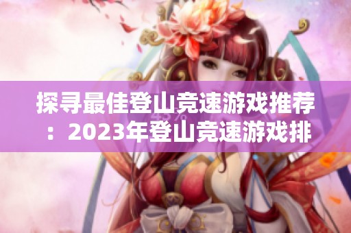 探寻最佳登山竞速游戏推荐：2023年登山竞速游戏排行榜一览