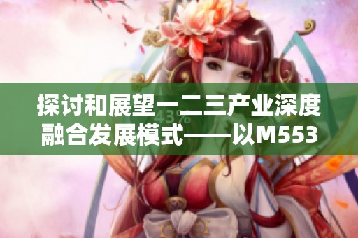 探讨和展望一二三产业深度融合发展模式——以M553案例分析为基础