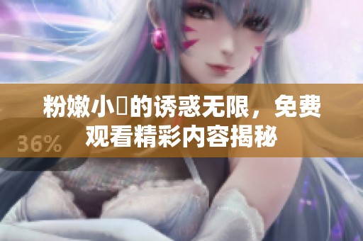 粉嫩小泬的诱惑无限，免费观看精彩内容揭秘